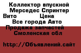 Коллектор впускной Мерседес Спринтер/Вито 2.2 CDI › Цена ­ 3 600 - Все города Авто » Продажа запчастей   . Смоленская обл.